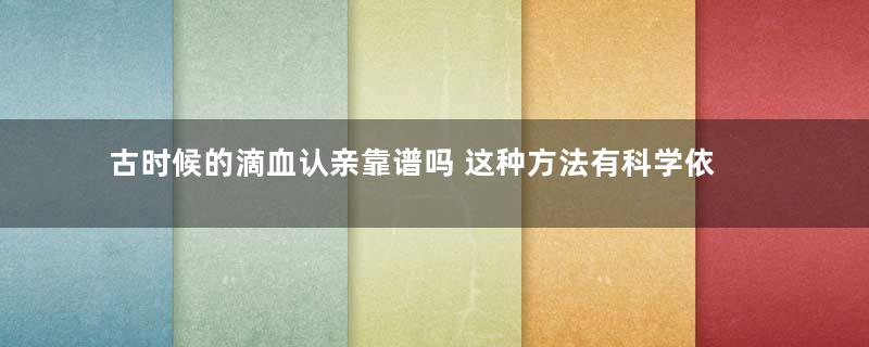 古时候的滴血认亲靠谱吗 这种方法有科学依据吗